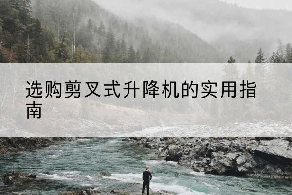 汤旺剪叉式升降机怎么选-选购剪叉式升降机的实用指南