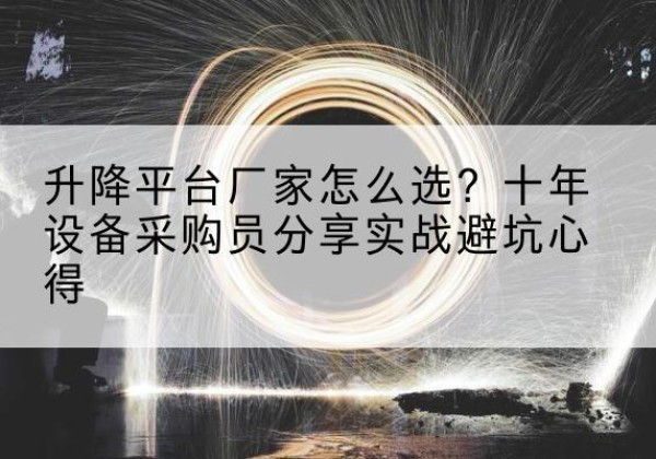 汤旺升降平台厂家-怎么选？十年设备采购员分享实战避坑心得