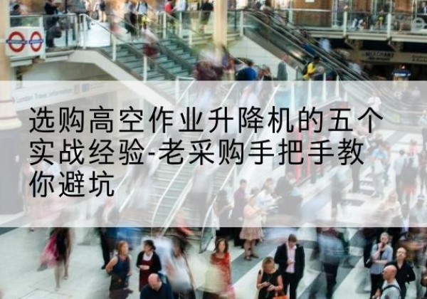 汤旺高空作业升降机厂家-选购高空作业升降机的五个实战经验-老采购手把手教你避坑