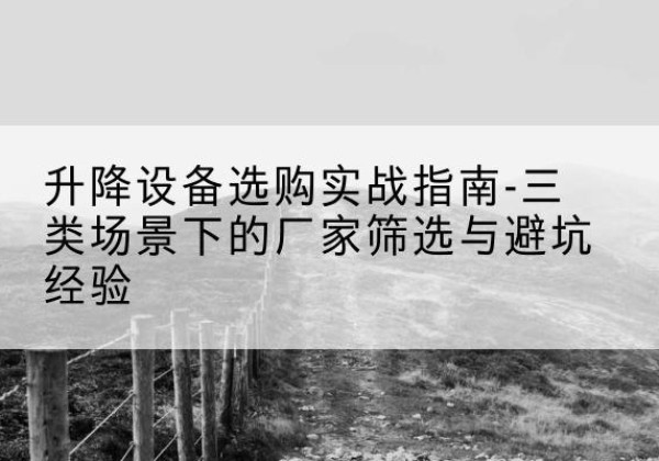 汤旺移动式升降机厂家推荐-升降设备选购实战指南-三类场景下的厂家筛选与避坑经验