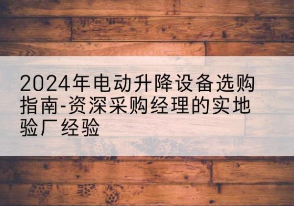 汤旺电动剪叉升降平台厂家-2024年电动升降设备选购指南-资深采购经理的实地验厂经验