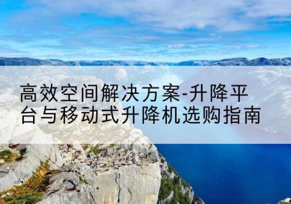 汤旺升降平台厂家-*空间解决方案-升降平台与移动式升降机选购指南