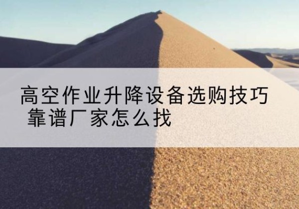 汤旺电动升降平台厂家推荐-高空作业升降设备选购技巧 靠谱厂家怎么找