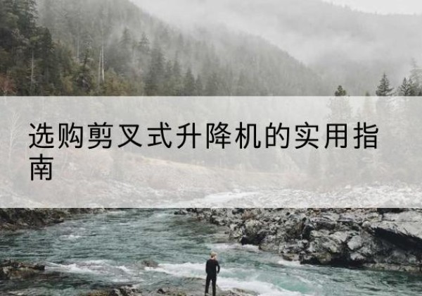汤旺剪叉式升降机怎么选-选购剪叉式升降机的实用指南